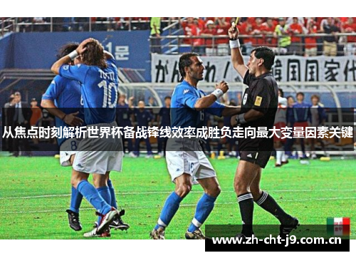 从焦点时刻解析世界杯备战锋线效率成胜负走向最大变量因素关键 从焦点时刻解析世界杯备战锋线效率成胜负走向最大变量因素关键