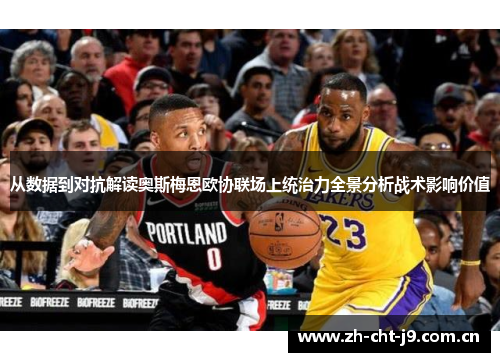 从数据到对抗解读奥斯梅恩欧协联场上统治力全景分析战术影响价值 从数据到对抗解读奥斯梅恩欧协联场上统治力全景分析战术影响价值