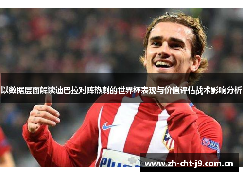 以数据层面解读迪巴拉对阵热刺的世界杯表现与价值评估战术影响分析